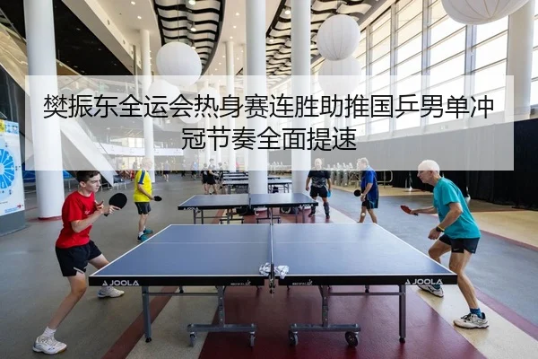 樊振东全运会热身赛连胜助推国乒男单冲冠节奏全面提速 | kaiyun