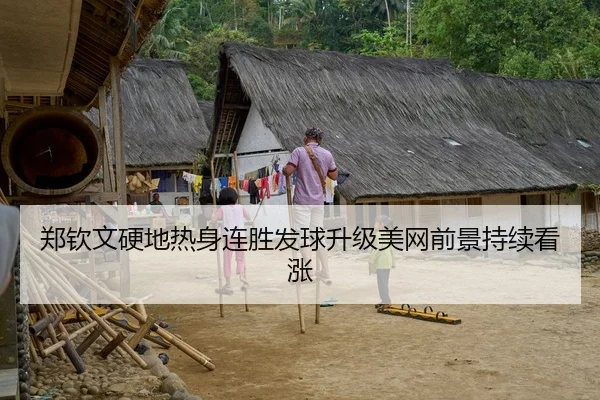 郑钦文硬地热身连胜发球升级美网前景持续看涨（kaiyun）