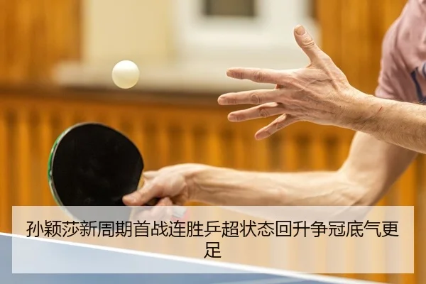 孙颖莎新周期首战连胜乒超状态回升争冠底气更足（kaiyun）